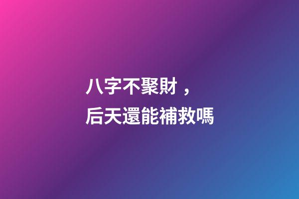 八字不聚財，后天還能補救嗎